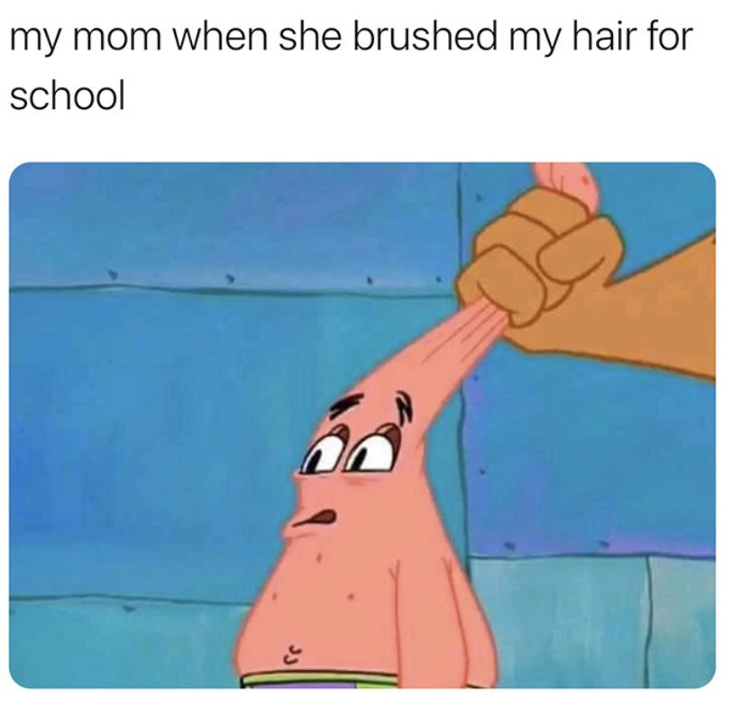 My Mom When She Brushed My Hair For School